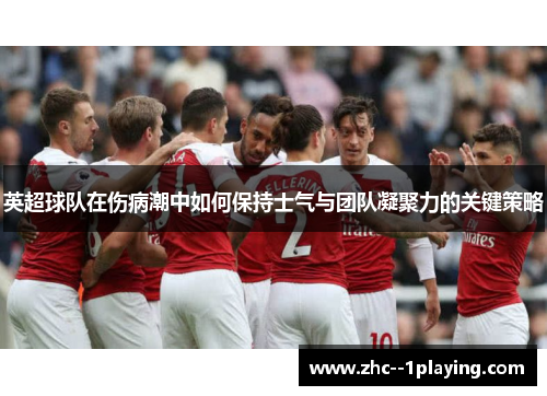 英超球队在伤病潮中如何保持士气与团队凝聚力的关键策略