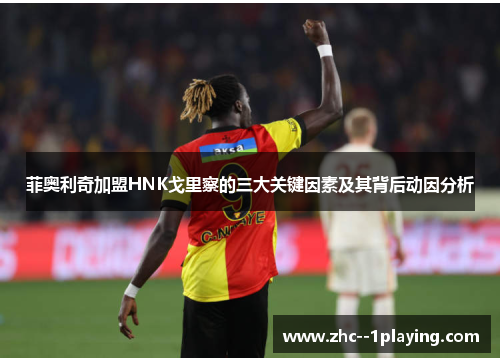 菲奥利奇加盟HNK戈里察的三大关键因素及其背后动因分析 菲奥利奇加盟HNK戈里察的三大关键因素及其背后动因分析