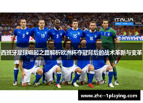 西班牙足球崛起之路解析欧洲杯夺冠背后的战术革新与变革