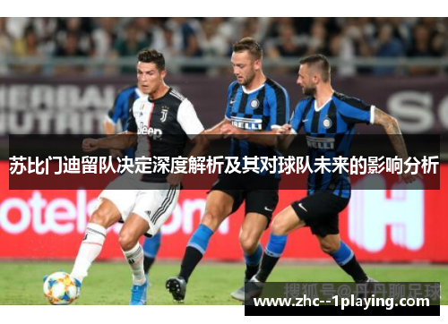 苏比门迪留队决定深度解析及其对球队未来的影响分析