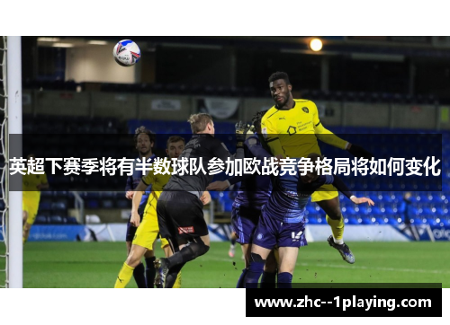 英超下赛季将有半数球队参加欧战竞争格局将如何变化 英超下赛季将有半数球队参加欧战竞争格局将如何变化