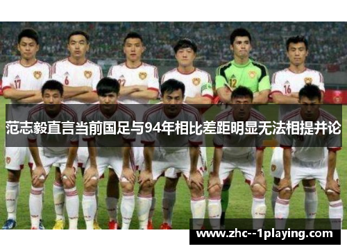范志毅直言当前国足与94年相比差距明显无法相提并论 范志毅直言当前国足与94年相比差距明显无法相提并论