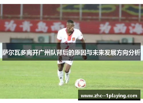 萨尔瓦多离开广州队背后的原因与未来发展方向分析