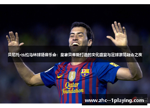 贝尼托·比拉马林球场音乐会:皇家贝蒂斯打造的文化盛宴与足球激情融合之夜 贝尼托·比拉马林球场音乐会:皇家贝蒂斯打造的文化盛宴与足球激情融合之夜