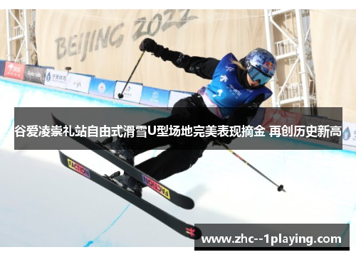 谷爱凌崇礼站自由式滑雪U型场地完美表现摘金 再创历史新高 谷爱凌崇礼站自由式滑雪U型场地完美表现摘金 再创历史新高