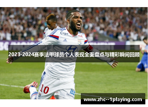 2023-2024赛季法甲球员个人表现全面盘点与精彩瞬间回顾