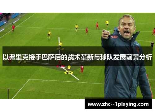 以弗里克接手巴萨后的战术革新与球队发展前景分析