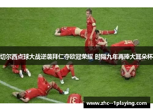 切尔西点球大战逆袭拜仁夺欧冠荣耀 时隔九年再捧大耳朵杯