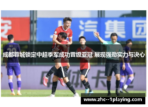成都蓉城锁定中超季军成功晋级亚冠 展现强劲实力与决心