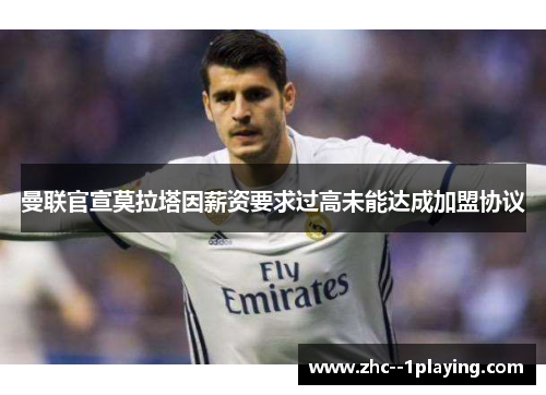 曼联官宣莫拉塔因薪资要求过高未能达成加盟协议 曼联官宣莫拉塔因薪资要求过高未能达成加盟协议