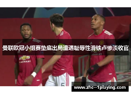 曼联欧冠小组赛垫底出局遭遇耻辱性滑铁卢惨淡收官 曼联欧冠小组赛垫底出局遭遇耻辱性滑铁卢惨淡收官