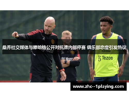 桑乔社交媒体与滕哈格公开对抗遭内部停赛 俱乐部态度引发热议