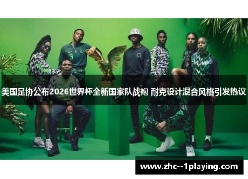 美国足协公布2026世界杯全新国家队战袍 耐克设计混合风格引发热议 美国足协公布2026世界杯全新国家队战袍 耐克设计混合风格引发热议