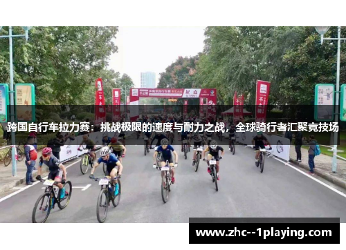 跨国自行车拉力赛：挑战极限的速度与耐力之战，全球骑行者汇聚竞技场
