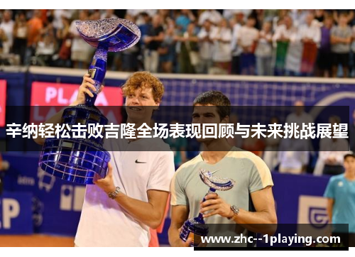 辛纳轻松击败吉隆全场表现回顾与未来挑战展望