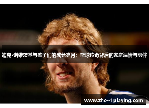 迪克·诺维茨基与孩子们的成长岁月：篮球传奇背后的家庭温情与陪伴