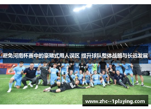 避免河南杯赛中的豪赌式用人误区 提升球队整体战略与长远发展