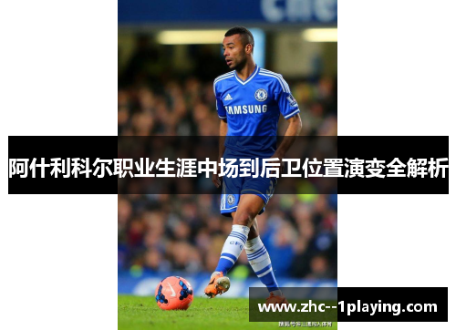 阿什利科尔职业生涯中场到后卫位置演变全解析