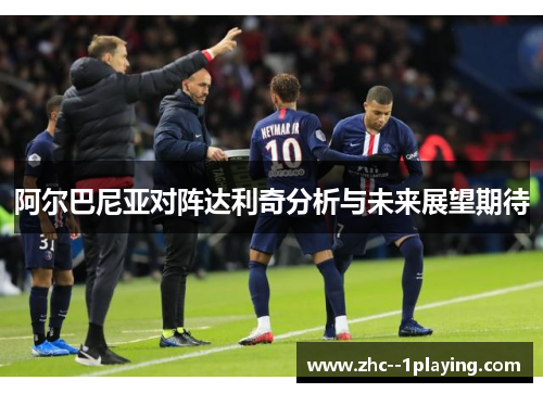 阿尔巴尼亚对阵达利奇分析与未来展望期待