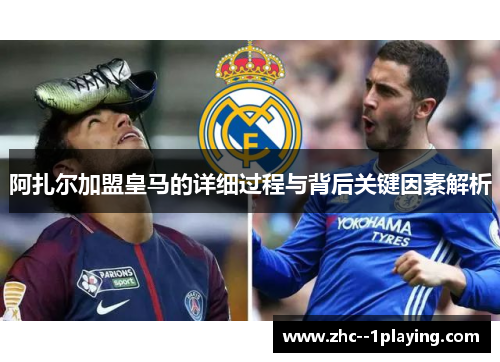 阿扎尔加盟皇马的详细过程与背后关键因素解析