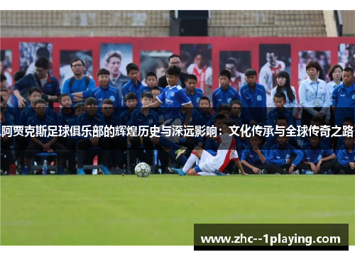阿贾克斯足球俱乐部的辉煌历史与深远影响：文化传承与全球传奇之路