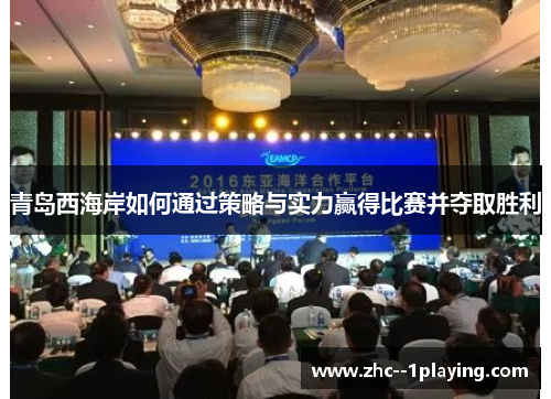 青岛西海岸如何通过策略与实力赢得比赛并夺取胜利