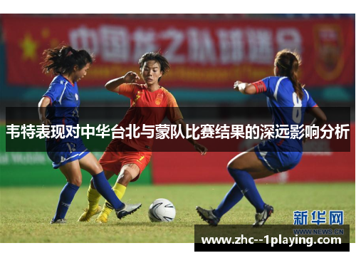 韦特表现对中华台北与蒙队比赛结果的深远影响分析