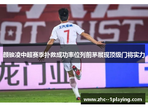 颜骏凌中超赛季扑救成功率位列前茅展现顶级门将实力