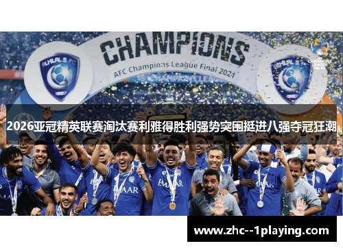 2026亚冠精英联赛淘汰赛利雅得胜利强势突围挺进八强夺冠狂潮