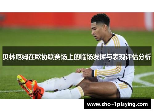 贝林厄姆在欧协联赛场上的临场发挥与表现评估分析