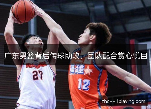 广东男篮背后传球助攻，团队配合赏心悦目