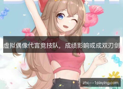 虚拟偶像代言竞技队，成绩影响或成双刃剑