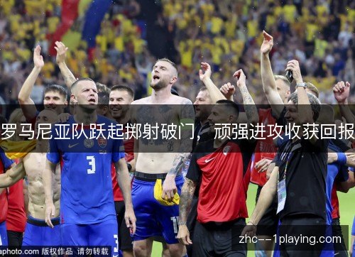 罗马尼亚队跃起掷射破门，顽强进攻收获回报